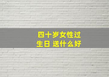 四十岁女性过生日 送什么好